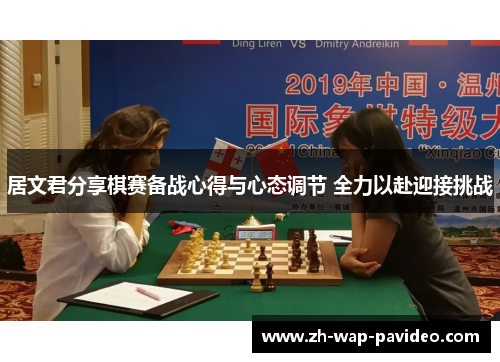 居文君分享棋赛备战心得与心态调节 全力以赴迎接挑战 居文君分享棋赛备战心得与心态调节 全力以赴迎接挑战