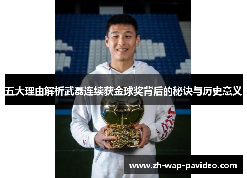 五大理由解析武磊连续获金球奖背后的秘诀与历史意义 五大理由解析武磊连续获金球奖背后的秘诀与历史意义