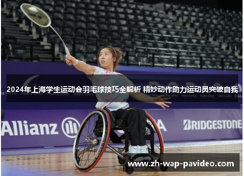 2024年上海学生运动会羽毛球技巧全解析 精妙动作助力运动员突破自我