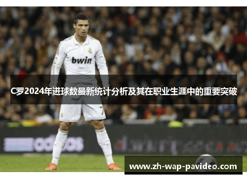 C罗2024年进球数最新统计分析及其在职业生涯中的重要突破