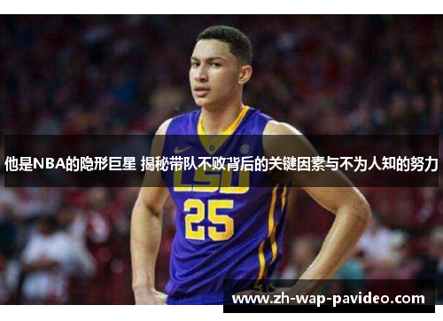 他是NBA的隐形巨星 揭秘带队不败背后的关键因素与不为人知的努力