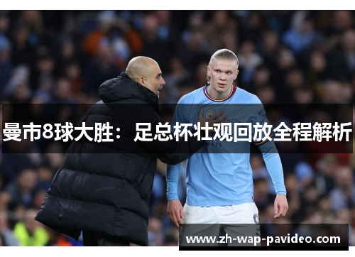 曼市8球大胜:足总杯壮观回放全程解析 曼市8球大胜:足总杯壮观回放全程解析