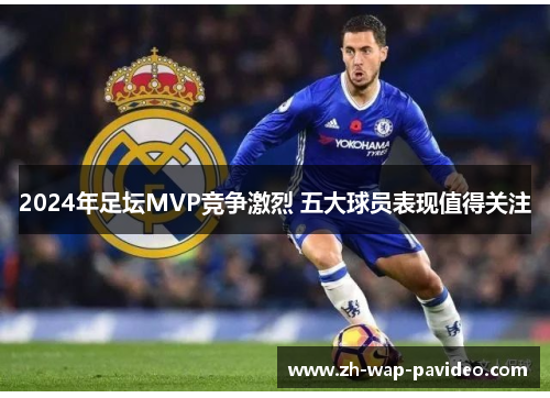 2024年足坛MVP竞争激烈 五大球员表现值得关注
