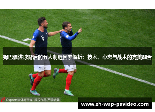 姆巴佩进球背后的五大制胜因素解析：技术、心态与战术的完美融合