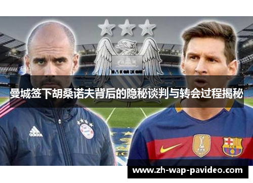 曼城签下胡桑诺夫背后的隐秘谈判与转会过程揭秘 曼城签下胡桑诺夫背后的隐秘谈判与转会过程揭秘