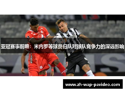 亚冠赛事前瞻:米内罗等球员归队对球队竞争力的深远影响 亚冠赛事前瞻:米内罗等球员归队对球队竞争力的深远影响