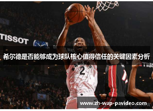 希尔德是否能够成为球队核心值得信任的关键因素分析