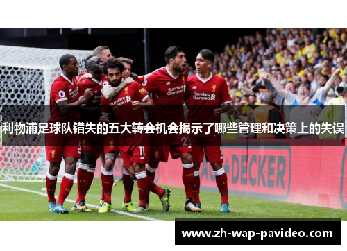 利物浦足球队错失的五大转会机会揭示了哪些管理和决策上的失误