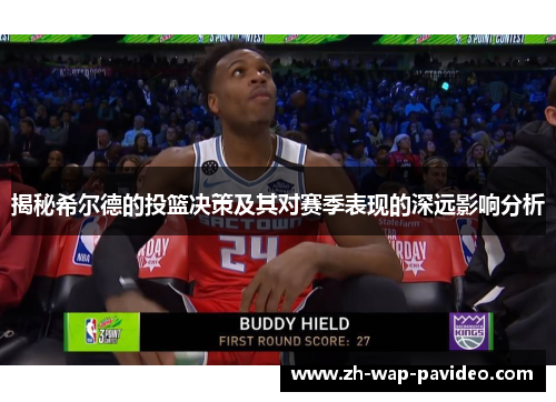 揭秘希尔德的投篮决策及其对赛季表现的深远影响分析 揭秘希尔德的投篮决策及其对赛季表现的深远影响分析