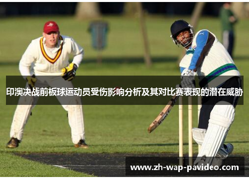 印澳决战前板球运动员受伤影响分析及其对比赛表现的潜在威胁