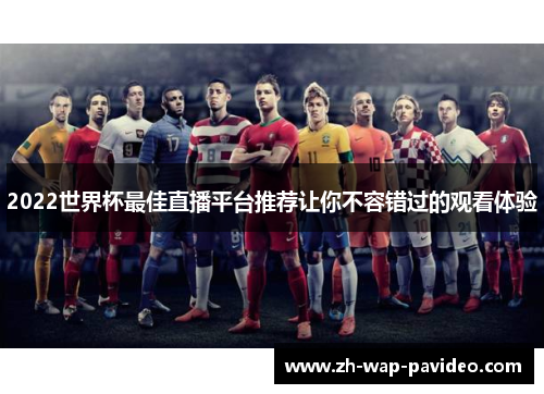 2022世界杯最佳直播平台推荐让你不容错过的观看体验 2022世界杯最佳直播平台推荐让你不容错过的观看体验
