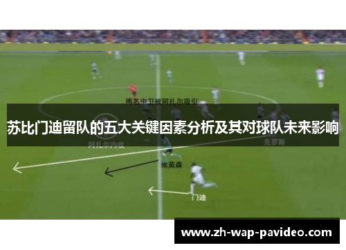 苏比门迪留队的五大关键因素分析及其对球队未来影响 苏比门迪留队的五大关键因素分析及其对球队未来影响