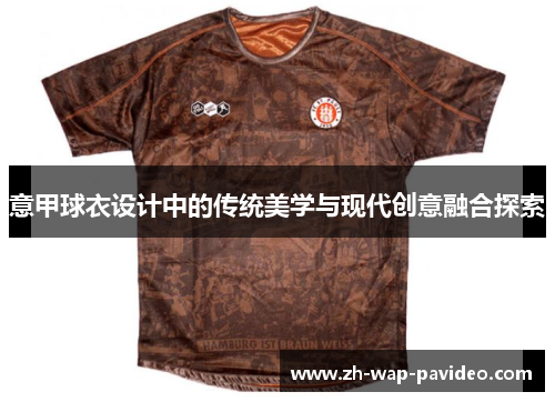 意甲球衣设计中的传统美学与现代创意融合探索 意甲球衣设计中的传统美学与现代创意融合探索