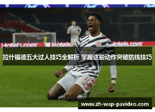 拉什福德五大过人技巧全解析 掌握这些动作突破防线技巧 拉什福德五大过人技巧全解析 掌握这些动作突破防线技巧