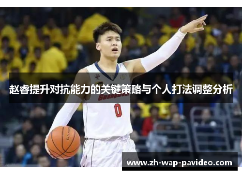 赵睿提升对抗能力的关键策略与个人打法调整分析 赵睿提升对抗能力的关键策略与个人打法调整分析