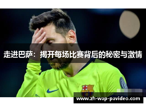 走进巴萨:揭开每场比赛背后的秘密与激情 走进巴萨:揭开每场比赛背后的秘密与激情