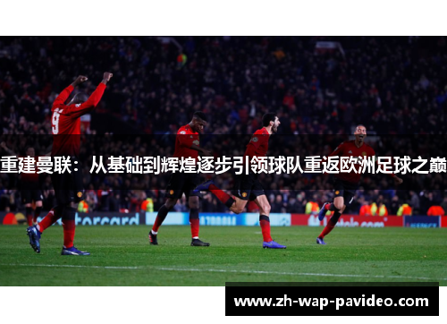 重建曼联:从基础到辉煌逐步引领球队重返欧洲足球之巅 重建曼联:从基础到辉煌逐步引领球队重返欧洲足球之巅