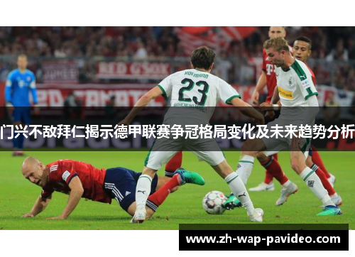 门兴不敌拜仁揭示德甲联赛争冠格局变化及未来趋势分析