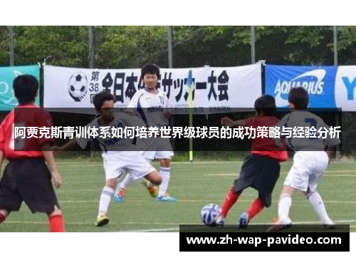 阿贾克斯青训体系如何培养世界级球员的成功策略与经验分析 阿贾克斯青训体系如何培养世界级球员的成功策略与经验分析