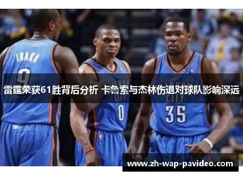 雷霆荣获61胜背后分析 卡鲁索与杰林伤退对球队影响深远 雷霆荣获61胜背后分析 卡鲁索与杰林伤退对球队影响深远