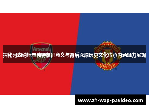 探秘阿森纳标志独特象征意义与背后深厚历史文化传承内涵魅力展现 探秘阿森纳标志独特象征意义与背后深厚历史文化传承内涵魅力展现