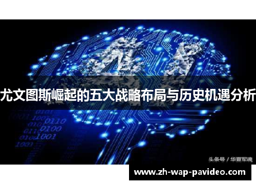 尤文图斯崛起的五大战略布局与历史机遇分析 尤文图斯崛起的五大战略布局与历史机遇分析