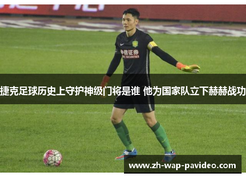 捷克足球历史上守护神级门将是谁 他为国家队立下赫赫战功 捷克足球历史上守护神级门将是谁 他为国家队立下赫赫战功