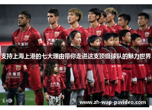 支持上海上港的七大理由带你走进这支顶级球队的魅力世界 支持上海上港的七大理由带你走进这支顶级球队的魅力世界