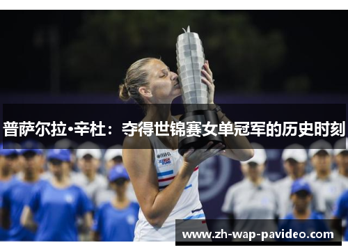 普萨尔拉·辛杜:夺得世锦赛女单冠军的历史时刻 普萨尔拉·辛杜:夺得世锦赛女单冠军的历史时刻