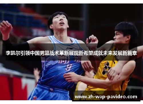 李凯尔引领中国男篮战术革新展现新希望成就未来发展新篇章 李凯尔引领中国男篮战术革新展现新希望成就未来发展新篇章