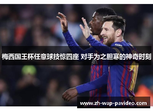 梅西国王杯任意球技惊四座 对手为之胆寒的神奇时刻 梅西国王杯任意球技惊四座 对手为之胆寒的神奇时刻