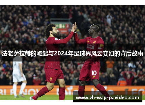 法老萨拉赫的崛起与2024年足球界风云变幻的背后故事