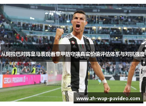 从阿拉巴对阵皇马表现看意甲防守端真实价值评估体系与对抗强度 从阿拉巴对阵皇马表现看意甲防守端真实价值评估体系与对抗强度