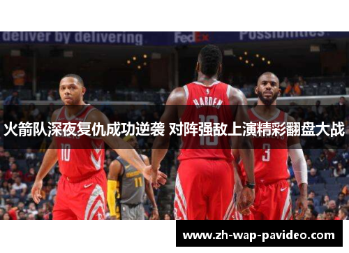 火箭队深夜复仇成功逆袭 对阵强敌上演精彩翻盘大战