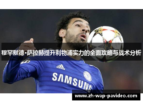 穆罕默德·萨拉赫提升利物浦实力的全面攻略与战术分析