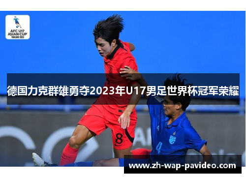 德国力克群雄勇夺2023年U17男足世界杯冠军荣耀