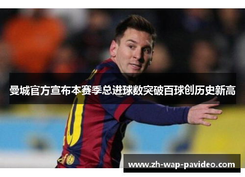 曼城官方宣布本赛季总进球数突破百球创历史新高