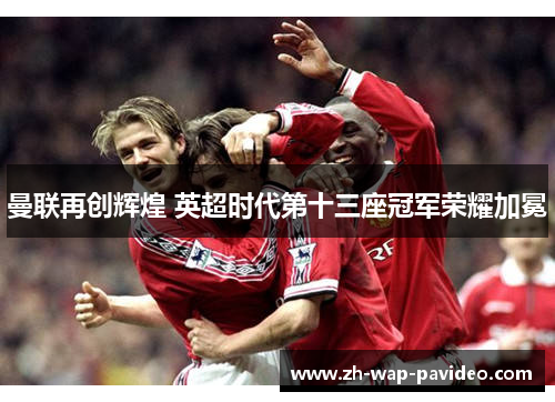 曼联再创辉煌 英超时代第十三座冠军荣耀加冕