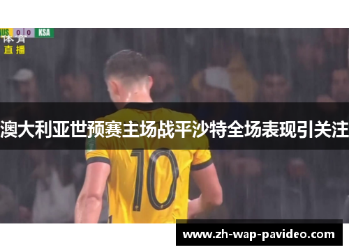 澳大利亚世预赛主场战平沙特全场表现引关注