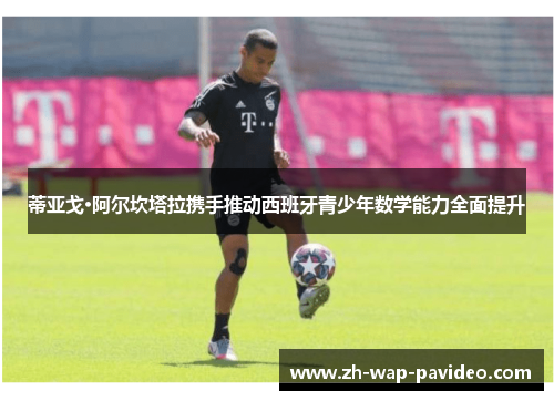 蒂亚戈·阿尔坎塔拉携手推动西班牙青少年数学能力全面提升