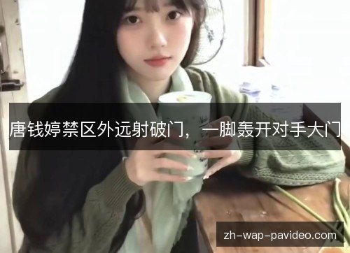 唐钱婷禁区外远射破门，一脚轰开对手大门